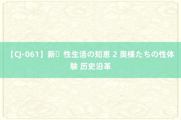 【CJ-061】新・性生活の知恵 2 奥様たちの性体験 历史沿革