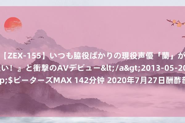 【ZEX-155】いつも脇役ばかりの現役声優「蘭」が『私も主役になりたい！』と衝撃のAVデビュー</a>2013-05-20ピーターズMAX&$ピーターズMAX 142分钟 2020年7月27日酬酢部发言东谈主汪文斌主握例行记者会 — 中华东谈主民共和外洋交部