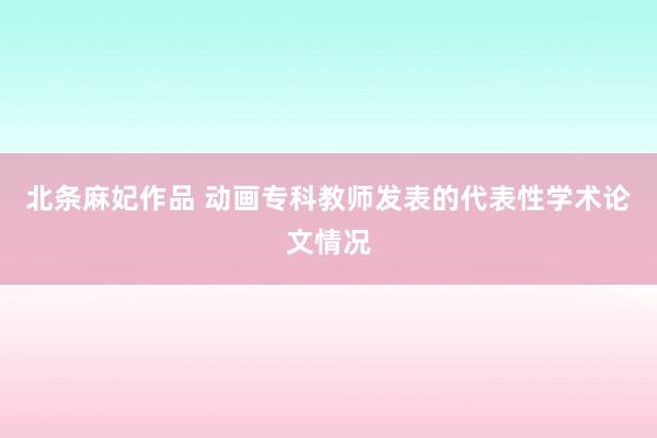 北条麻妃作品 动画专科教师发表的代表性学术论文情况