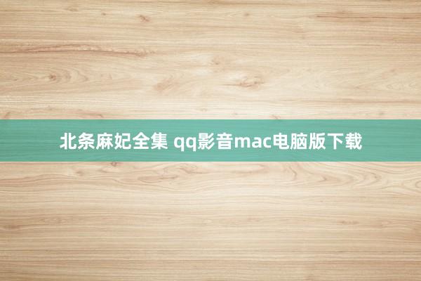 北条麻妃全集 qq影音mac电脑版下载