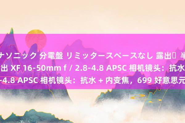 パナソニック 分電盤 リミッタースペースなし 露出・半埋込両用形 富士推出 XF 16-50mm f / 2.8-4.8 APSC 相机镜头：抗水 + 内变焦，699 好意思元