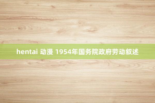 hentai 动漫 1954年国务院政府劳动叙述