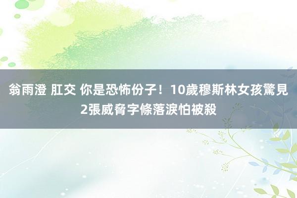 翁雨澄 肛交 你是恐怖份子！10歲穆斯林女孩驚見2張威脅字條　落淚怕被殺