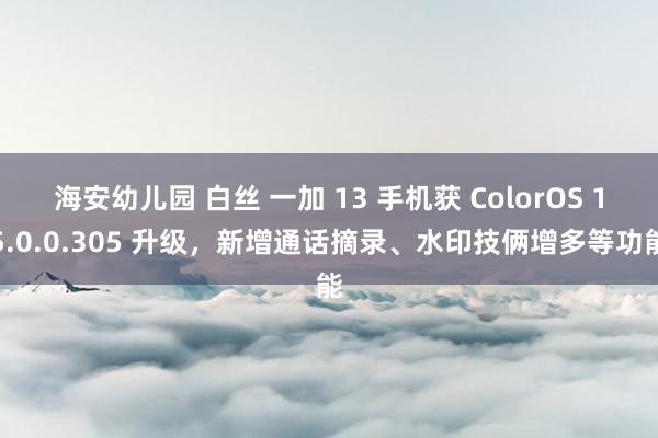 海安幼儿园 白丝 一加 13 手机获 ColorOS 15.0.0.305 升级，新增通话摘录、水印技俩增多等功能